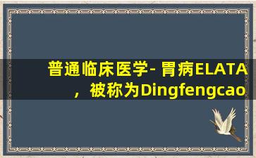 普通临床医学- 胃病ELATA，被称为Dingfengcao。它的影响是什么？